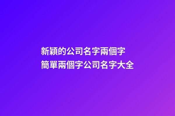 新穎的公司名字兩個字 簡單兩個字公司名字大全